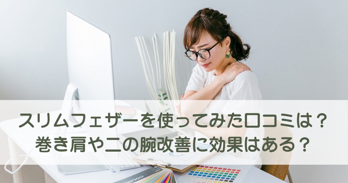 スリムフェザーを使ってみた人の口コミは?巻き肩や二の腕に効果はあるのかも徹底調査!
